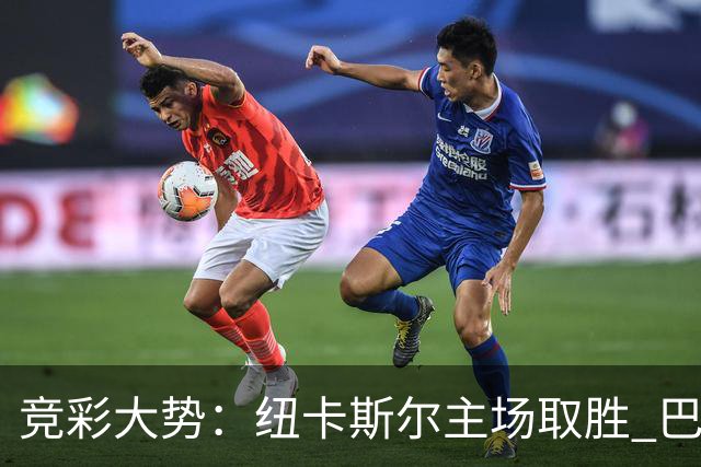竞彩大势：纽卡斯尔主场取胜 巴萨客场大捷